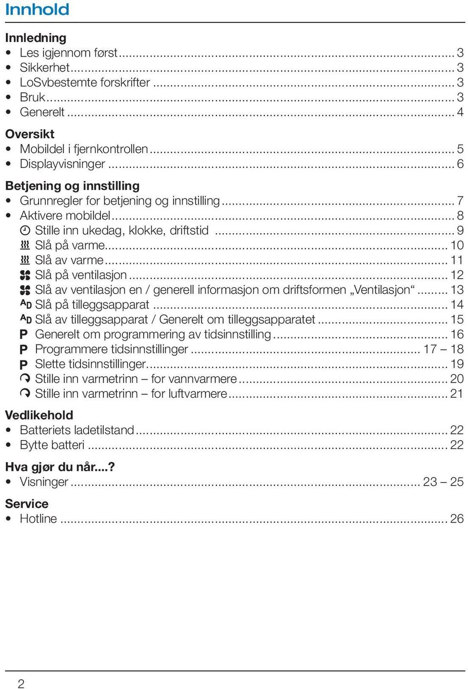 .. 12 Slå av ventilasjon en / generell informasjon om driftsformen Ventilasjon... 13 Slå på tilleggsapparat... 14 Slå av tilleggsapparat / Generelt om tilleggsapparatet.