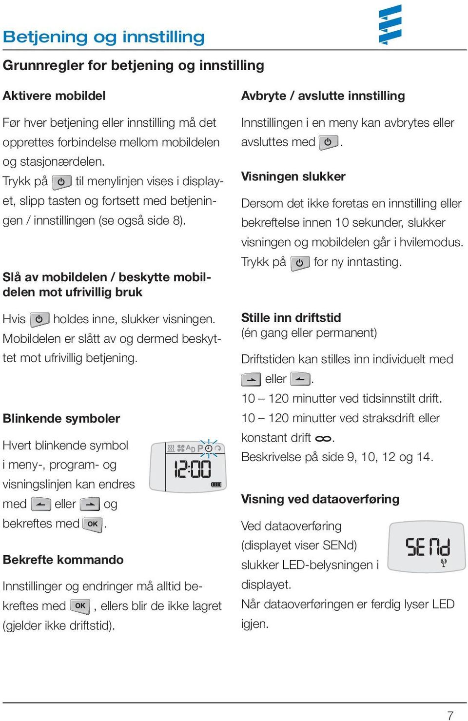 Slå av mobildelen / beskytte mobildelen mot ufrivillig bruk Hvis holdes inne, slukker visningen. Mobildelen er slått av og dermed beskyttet mot ufrivillig betjening.