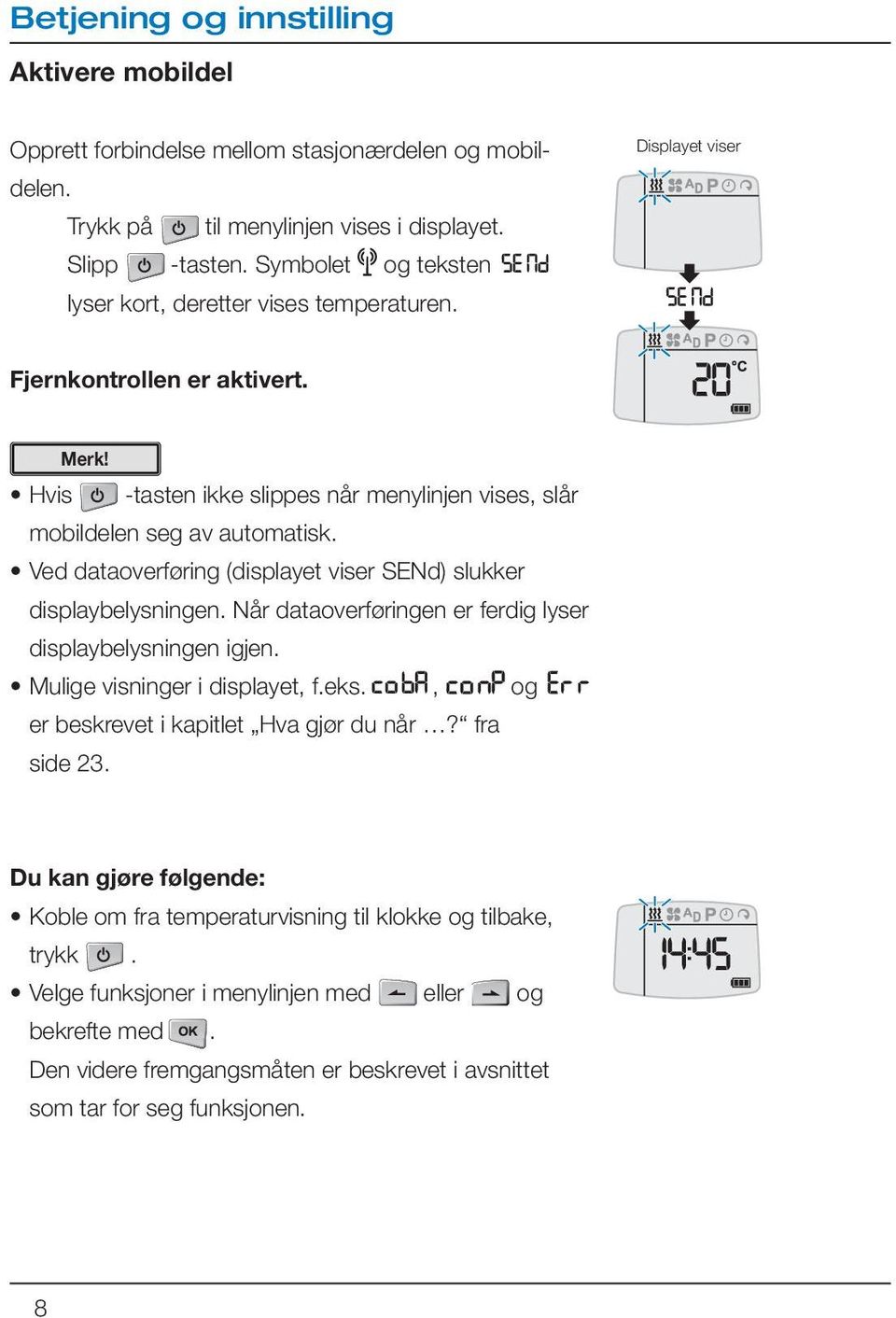 Ved dataoverføring (displayet viser SENd) slukker displaybelysningen. Når dataoverføringen er ferdig lyser displaybelysningen igjen. Mulige visninger i displayet, f.eks.