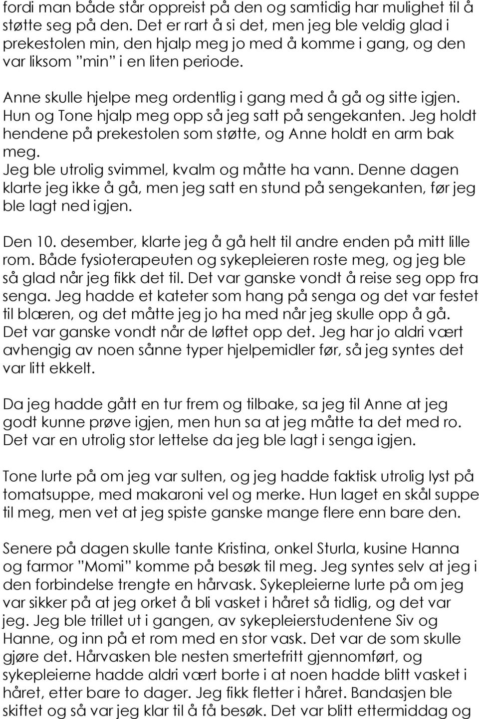 Anne skulle hjelpe meg ordentlig i gang med å gå og sitte igjen. Hun og Tone hjalp meg opp så jeg satt på sengekanten. Jeg holdt hendene på prekestolen som støtte, og Anne holdt en arm bak meg.