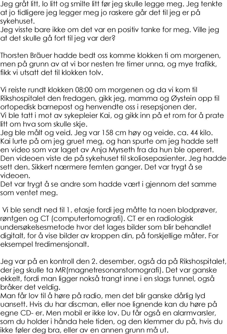 Thorsten Bräuer hadde bedt oss komme klokken ti om morgenen, men på grunn av at vi bor nesten tre timer unna, og mye trafikk, fikk vi utsatt det til klokken tolv.