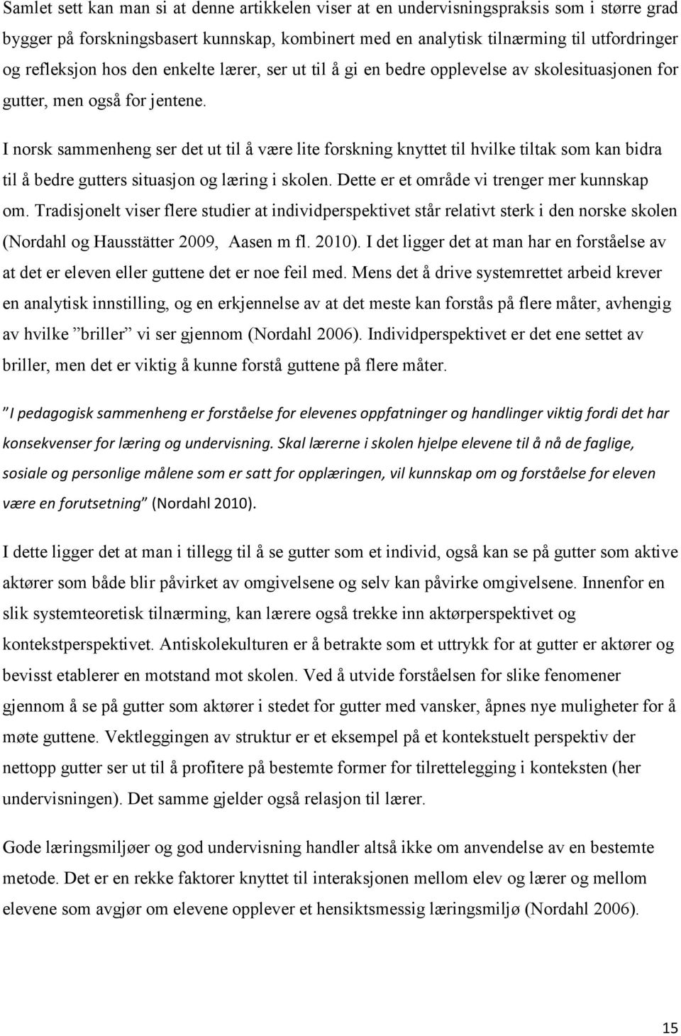 I norsk sammenheng ser det ut til å være lite forskning knyttet til hvilke tiltak som kan bidra til å bedre gutters situasjon og læring i skolen. Dette er et område vi trenger mer kunnskap om.