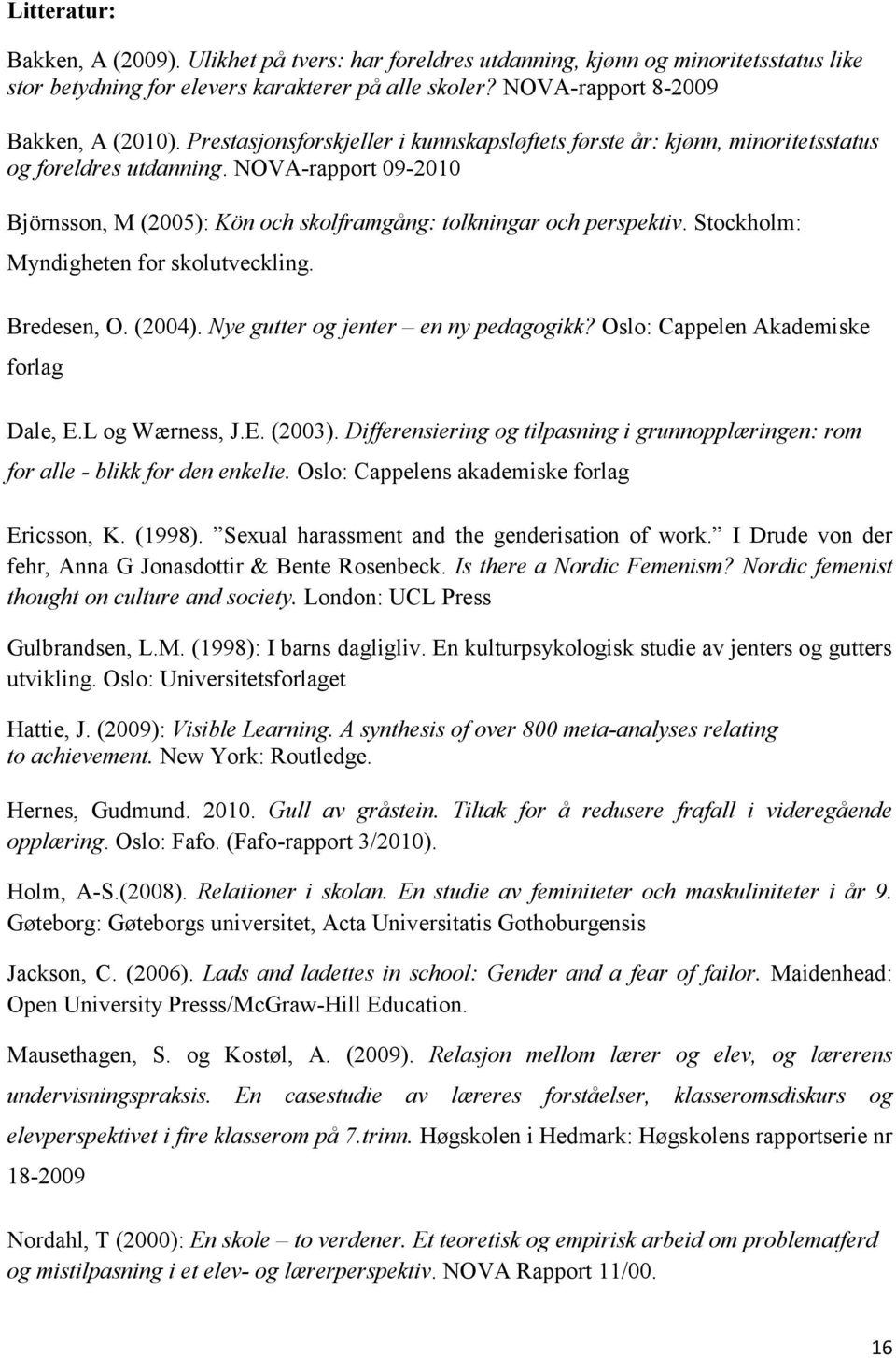 Stockholm: Myndigheten for skolutveckling. Bredesen, O. (2004). Nye gutter og jenter en ny pedagogikk? Oslo: Cappelen Akademiske forlag Dale, E.L og Wærness, J.E. (2003).