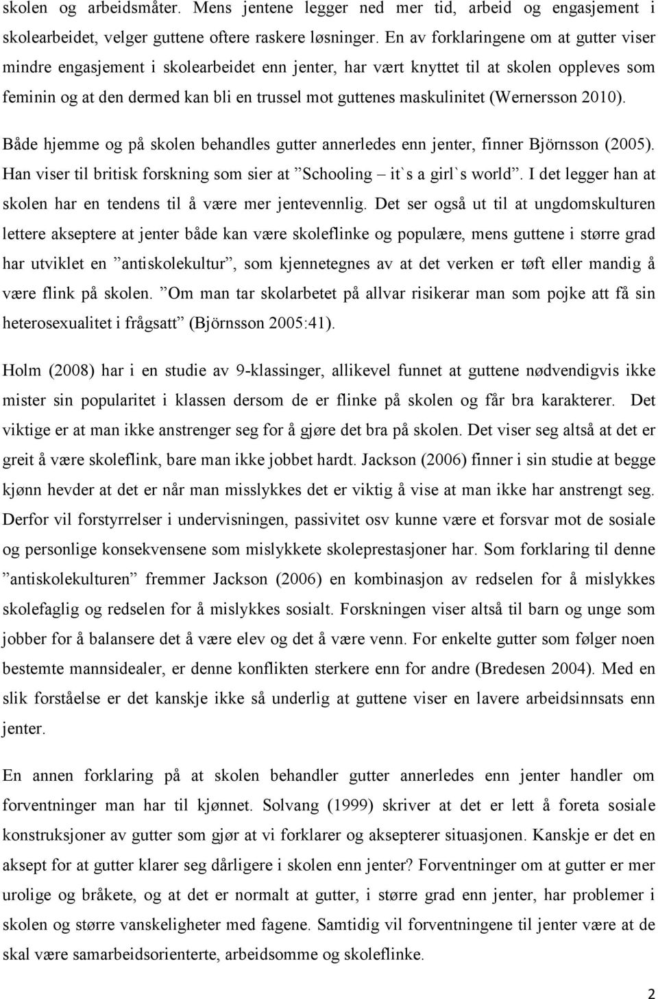 (Wernersson 2010). Både hjemme og på skolen behandles gutter annerledes enn jenter, finner Björnsson (2005). Han viser til britisk forskning som sier at Schooling it`s a girl`s world.