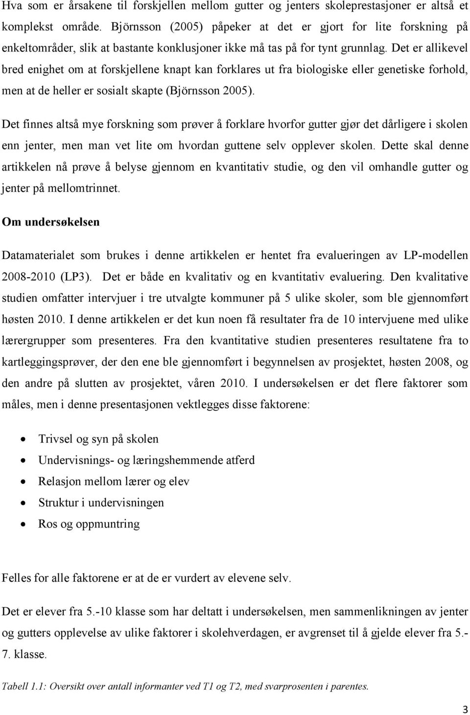 Det er allikevel bred enighet om at forskjellene knapt kan forklares ut fra biologiske eller genetiske forhold, men at de heller er sosialt skapte (Björnsson 2005).