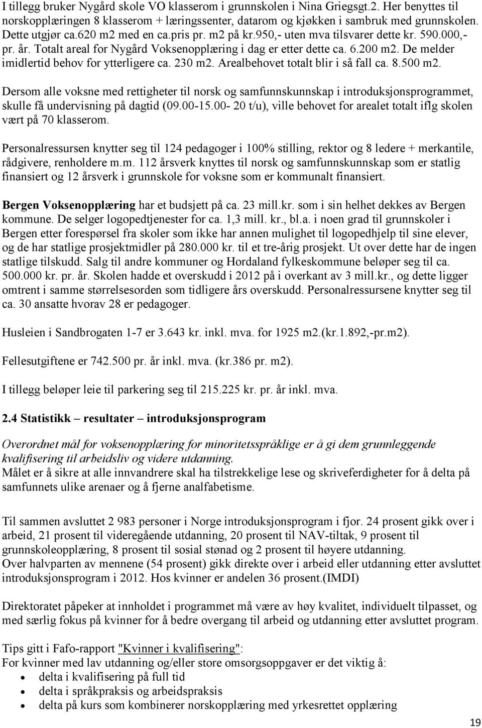 De melder imidlertid behov for ytterligere ca. 230 m2. Arealbehovet totalt blir i så fall ca. 8.500 m2.