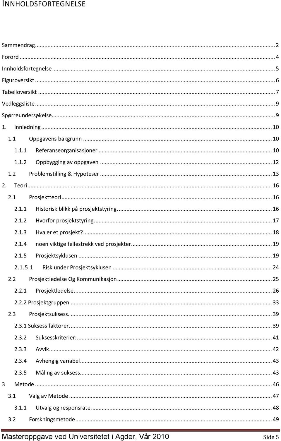 ... 16 2.1.2 Hvorfor prosjektstyring... 17 2.1.3 Hva er et prosjekt?... 18 2.1.4 noen viktige fellestrekk ved prosjekter... 19 2.1.5 Prosjektsyklusen... 19 2.1.5.1 Risk under Prosjektsyklusen... 24 2.