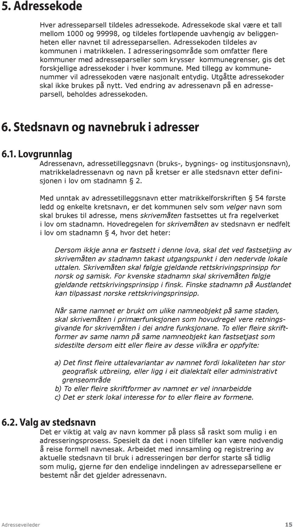 Med tillegg av kommunenummer vil adresse koden være nasjonalt entydig. Utgåtte adressekoder skal ikke brukes på nytt. Ved endring av adressenavn på en adresseparsell, be holdes adressekoden. 6.