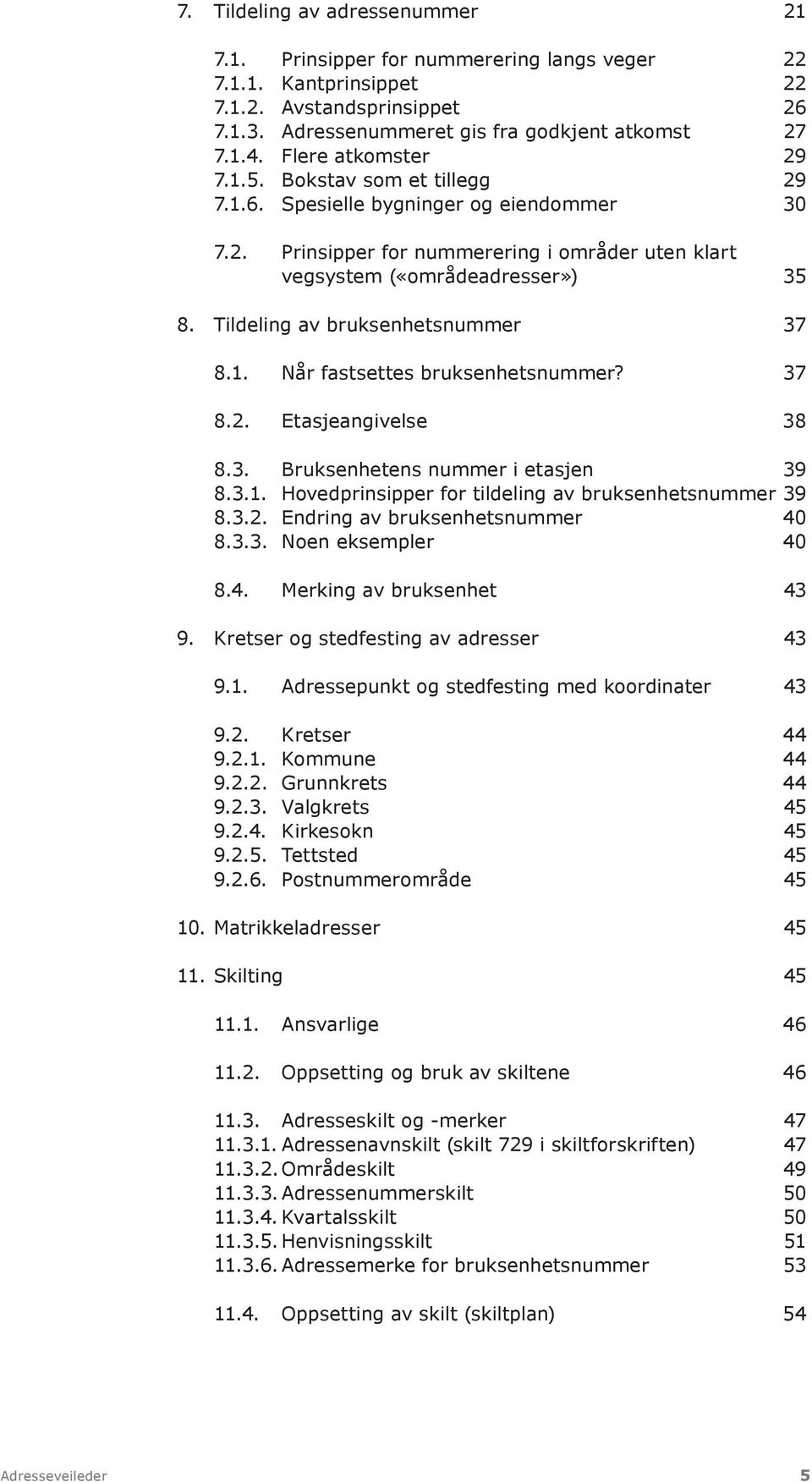 Tildeling av bruksenhetsnummer 37 8.1. Når fastsettes bruksenhetsnummer? 37 8.2. Etasjeangivelse 38 8.3. Bruksenhetens nummer i etasjen 39 8.3.1. Hovedprinsipper for tildeling av bruksenhetsnummer 39 8.