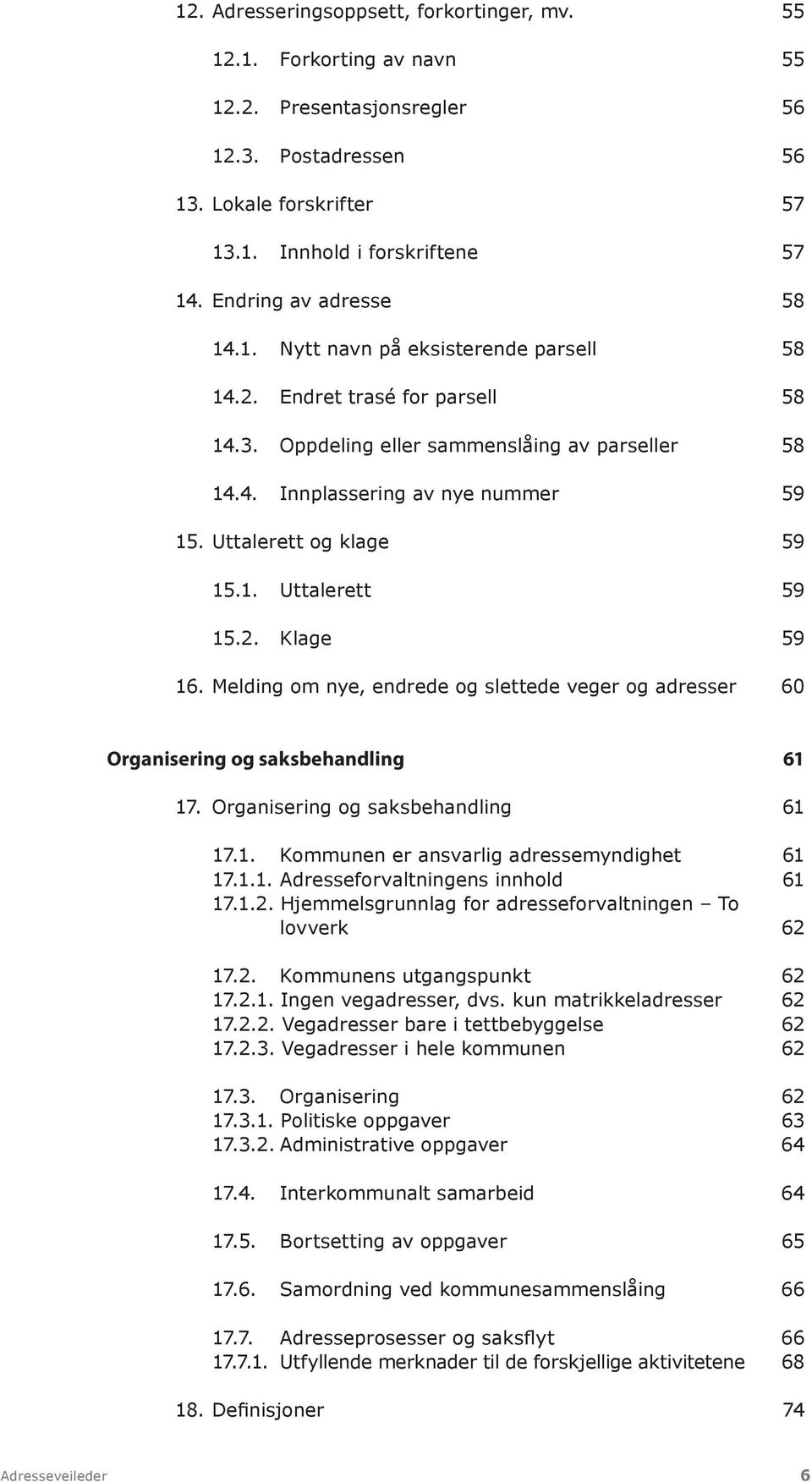 Uttalerett og klage 59 15.1. Uttalerett 59 15.2. Klage 59 16. Melding om nye, endrede og slettede veger og adresser 60 Organisering og saksbehandling 61 17. Organisering og saksbehandling 61 17.1. Kommunen er ansvarlig adressemyndighet 61 17.