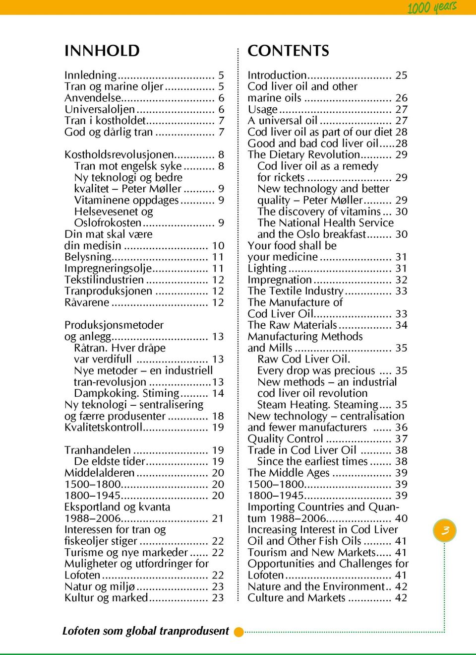 .. 11 Tekstilindustrien... 12 Tranproduksjonen... 12 Råvarene... 12 Produksjonsmetoder og anlegg... 13 Råtran. Hver dråpe var verdifull... 13 Nye metoder en industriell tran-revolusjon...13 Dampkoking.