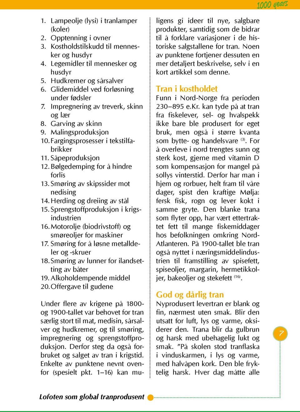 Bølgedemping for å hindre forlis 13. Smøring av skipssider mot nedising 14. Herding og dreiing av stål 15. Sprengstoffproduksjon i krigsindustrien 16.