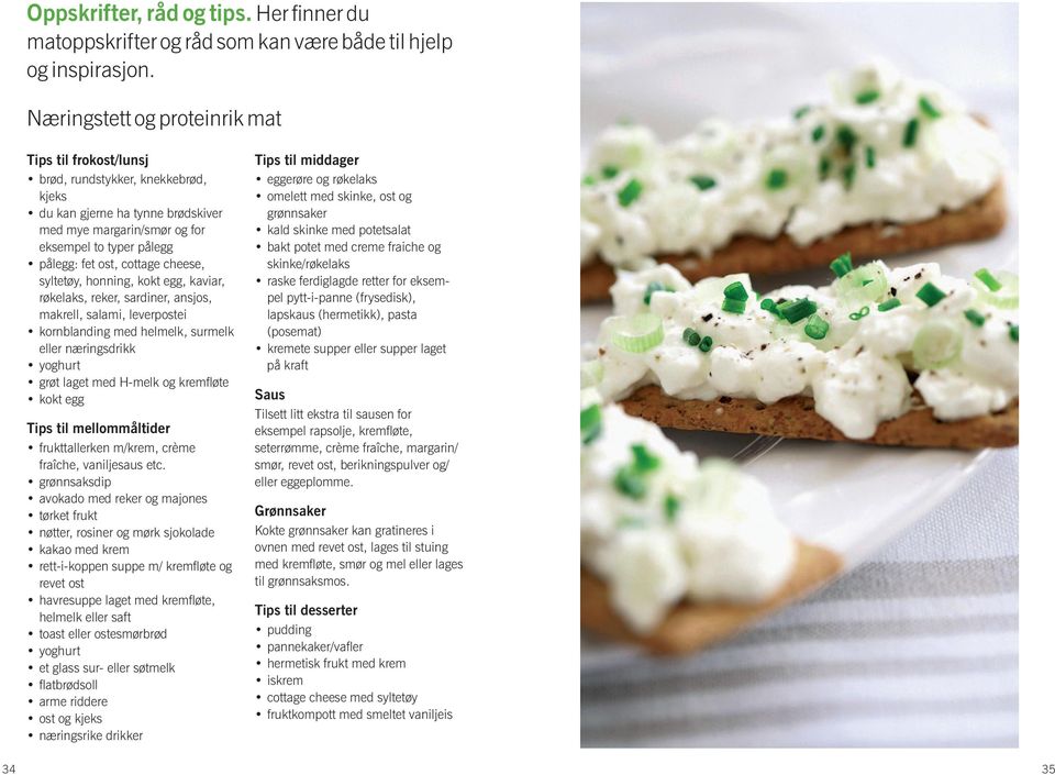 cottage cheese, syltetøy, honning, kokt egg, kaviar, røkelaks, reker, sardiner, ansjos, makrell, salami, leverpostei kornblanding med helmelk, surmelk eller næringsdrikk yoghurt grøt laget med H-melk