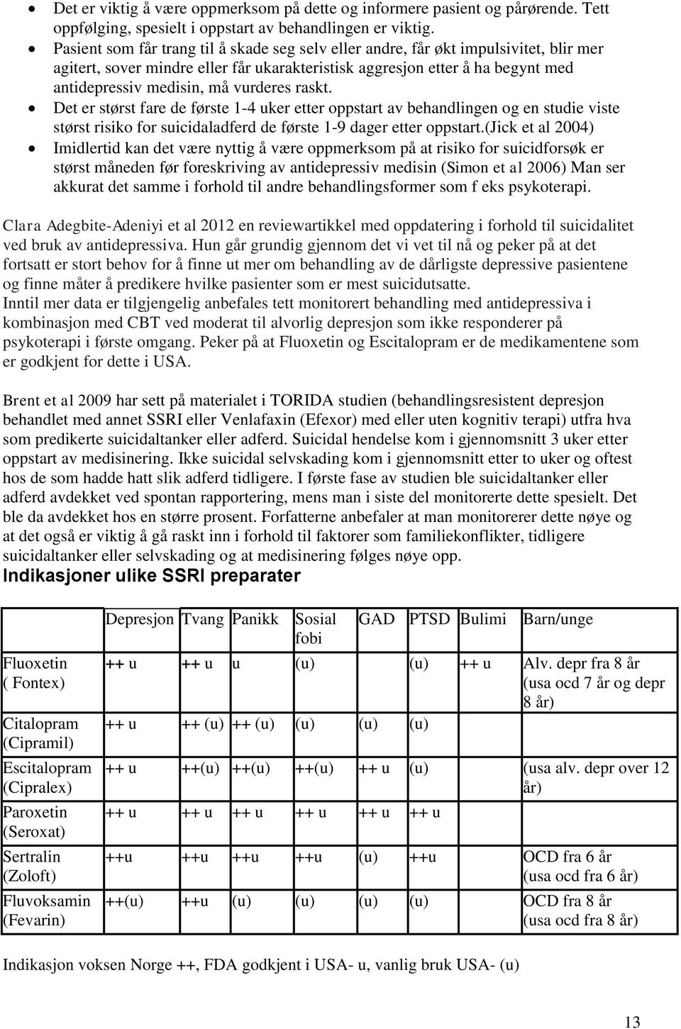 vurderes raskt. Det er størst fare de første 1-4 uker etter oppstart av behandlingen og en studie viste størst risiko for suicidaladferd de første 1-9 dager etter oppstart.