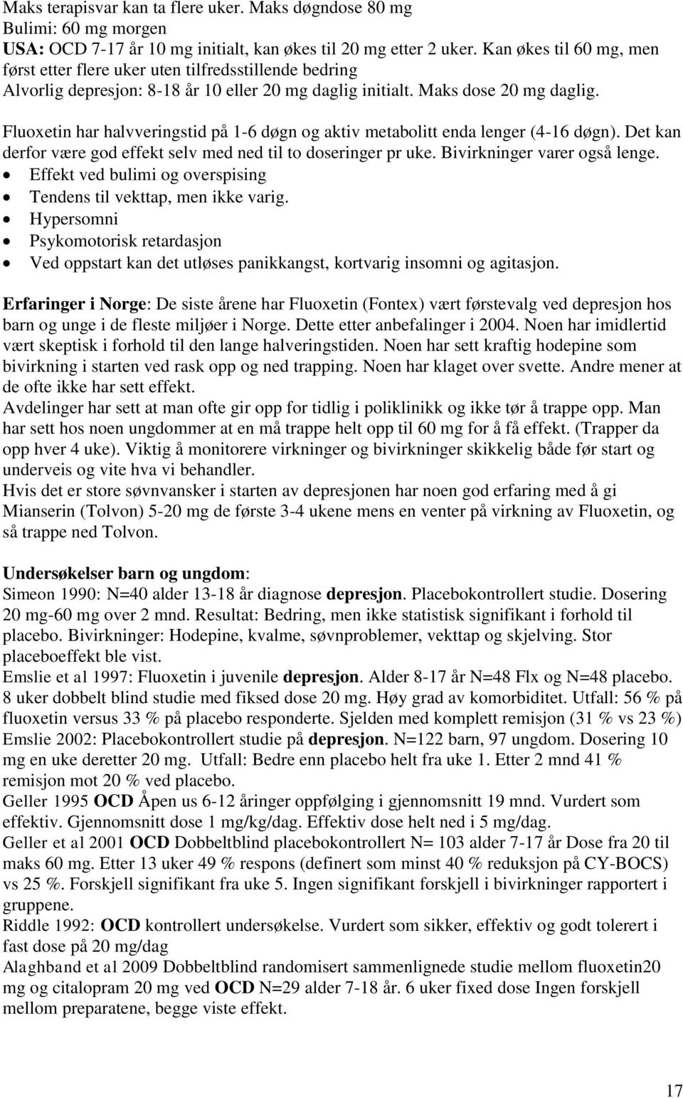 Fluoxetin har halvveringstid på 1-6 døgn og aktiv metabolitt enda lenger (4-16 døgn). Det kan derfor være god effekt selv med ned til to doseringer pr uke. Bivirkninger varer også lenge.