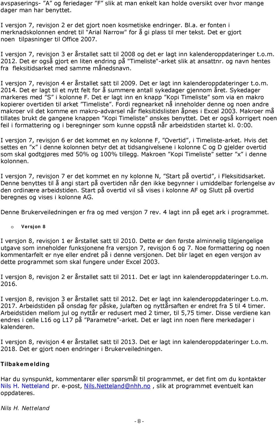 Det er også gjort en liten endring på "Timeliste"-arket slik at ansattnr. og navn hentes fra fleksitidsarket med samme månedsnavn. I versjon 7, revisjon 4 er årstallet satt til 2009.