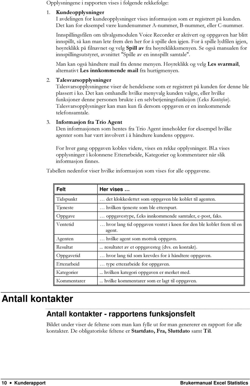 Innspillingsfilen om tilvalgsmodulen Voice Recorder er aktivert og oppgaven har blitt innspillt, så kan man lete frem den her for å spille den igjen.