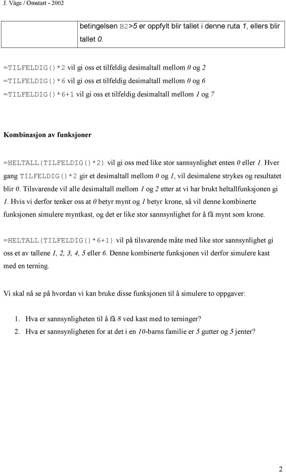 Kombinasjon av funksjoner =HELTALL(TILFELDIG()*2) vil gi oss med like stor sannsynlighet enten 0 eller 1.