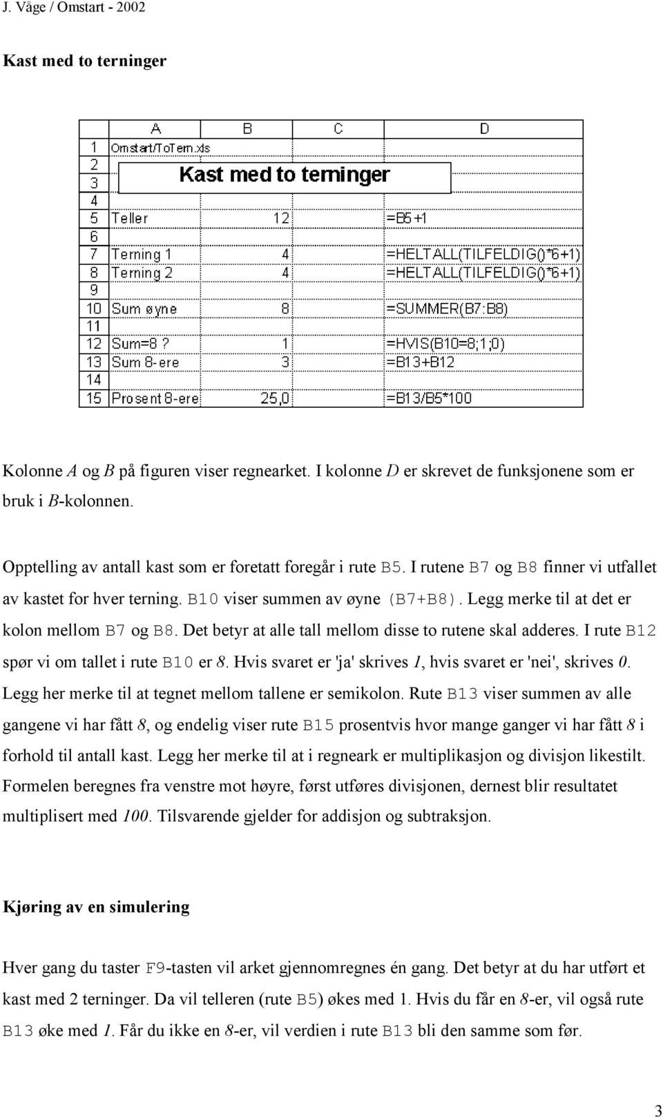 Det betyr at alle tall mellom disse to rutene skal adderes. I rute B12 spør vi om tallet i rute B10 er 8. Hvis svaret er 'ja' skrives 1, hvis svaret er 'nei', skrives 0.