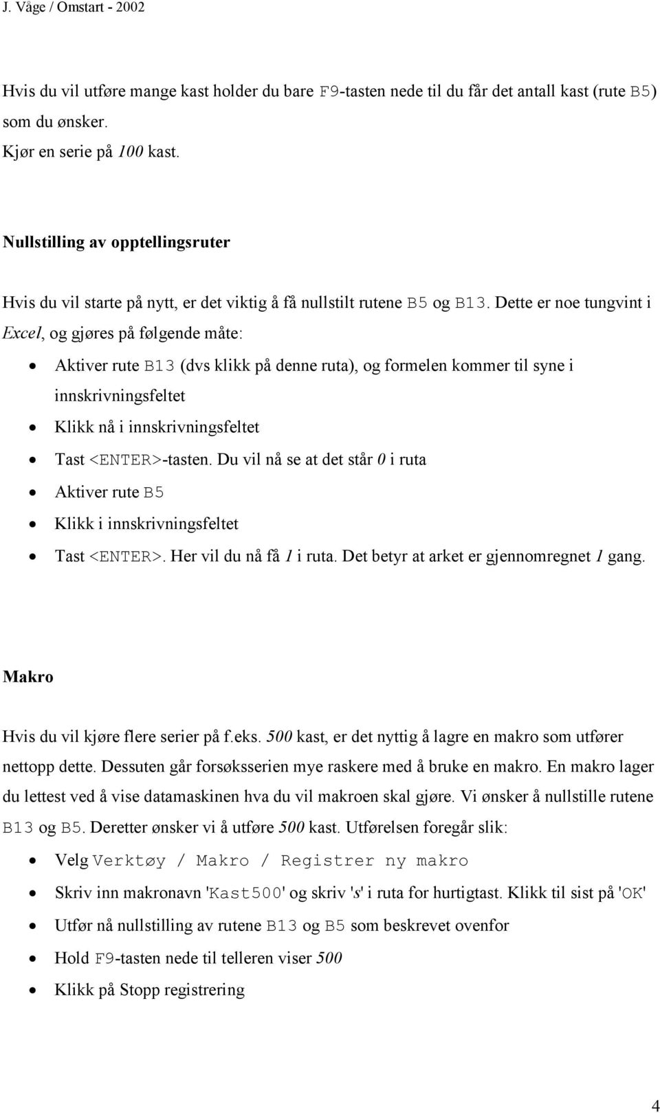 Dette er noe tungvint i Excel, og gjøres på følgende måte: Aktiver rute B13 (dvs klikk på denne ruta), og formelen kommer til syne i innskrivningsfeltet Klikk nå i innskrivningsfeltet Tast