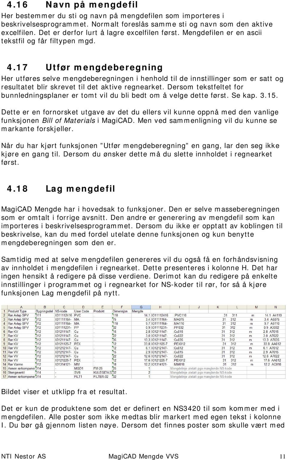 17 Utfør mengdeberegning Her utføres selve mengdeberegningen i henhold til de innstillinger som er satt og resultatet blir skrevet til det aktive regnearket.