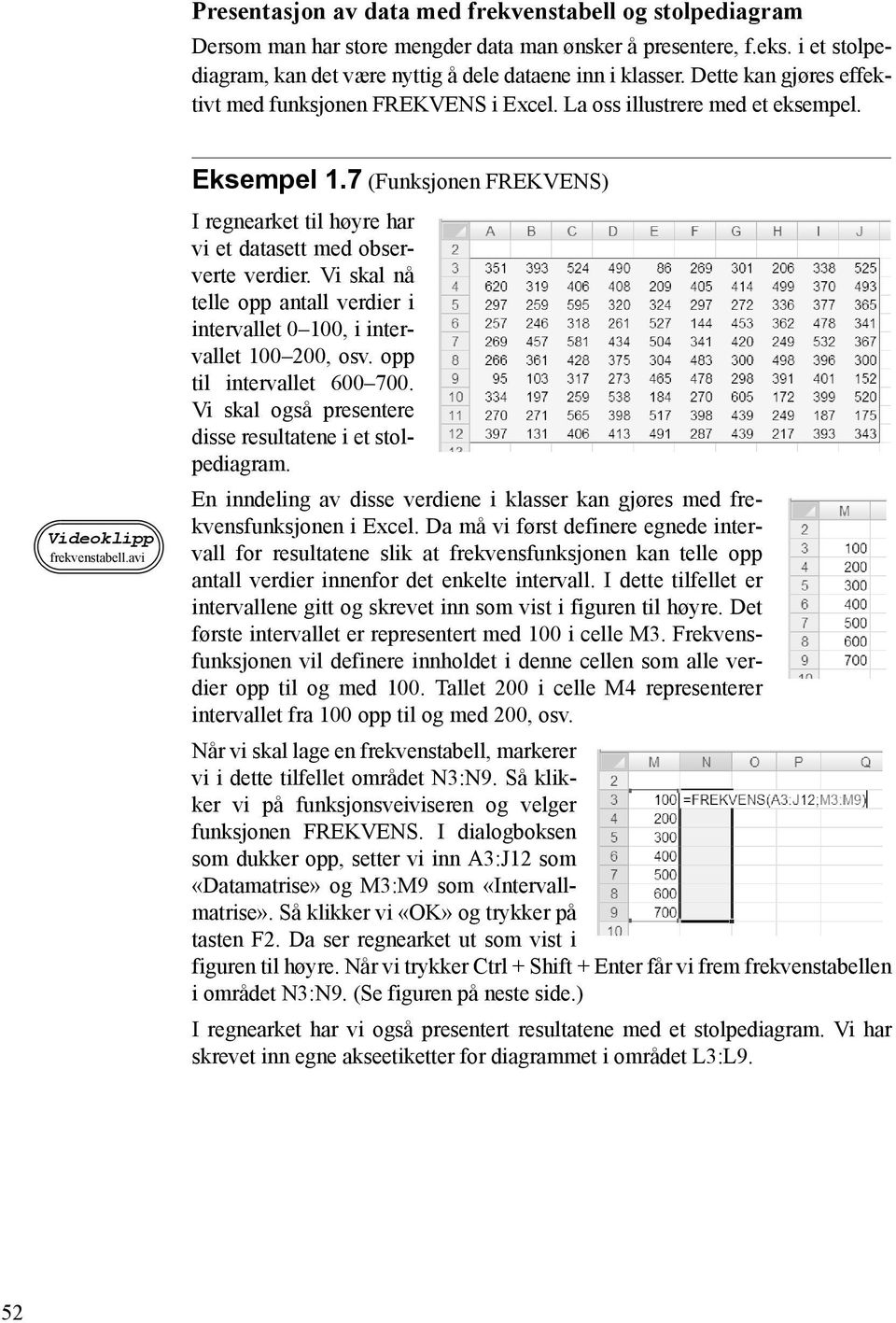 7 (Funksjonen FREKVENS) I regnearket til høyre har vi et datasett med observerte verdier. Vi skal nå telle opp antall verdier i intervallet 0 100, i intervallet 100 200, osv.