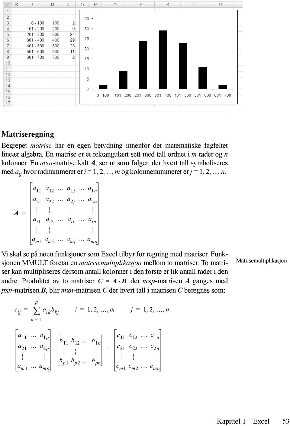 a 11 a 12 a 1j a 1n A a 22 a 2j a 2n a i1 a i2 a ij a in a m1 a m2 a mj a mn Vi skal se på noen funksjoner som Excel tilbyr for regning med matriser.