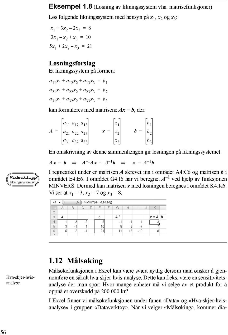 Dette kan f.eks. være en sensitivitetsanalyse der man spør: Hvor mange enheter må vi selge av et produkt for å oppnå et overskudd på 200 000 kr?