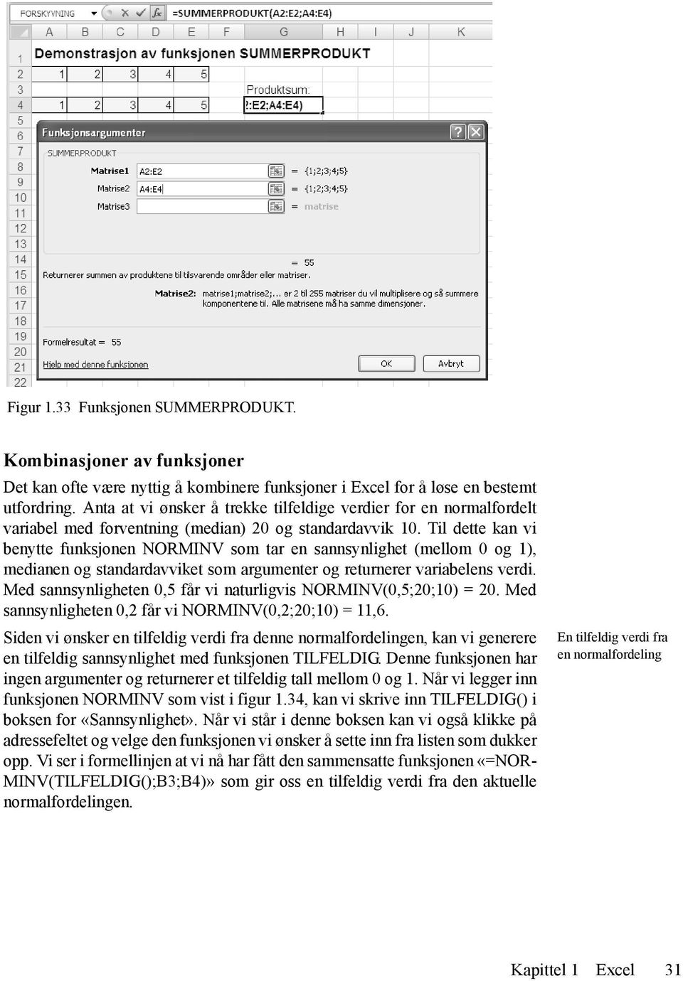 Til dette kan vi benytte funksjonen NORMINV som tar en sannsynlighet (mellom 0 og 1), medianen og standardavviket som argumenter og returnerer variabelens verdi.