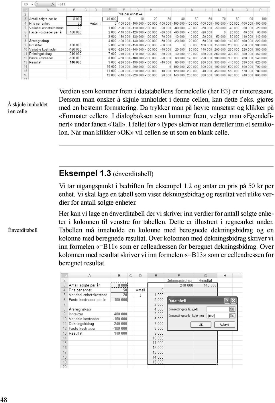 I feltet for «Type» skriver man deretter inn et semikolon. Når man klikker «OK» vil cellen se ut som en blank celle. Énverditabell Eksempel 1.