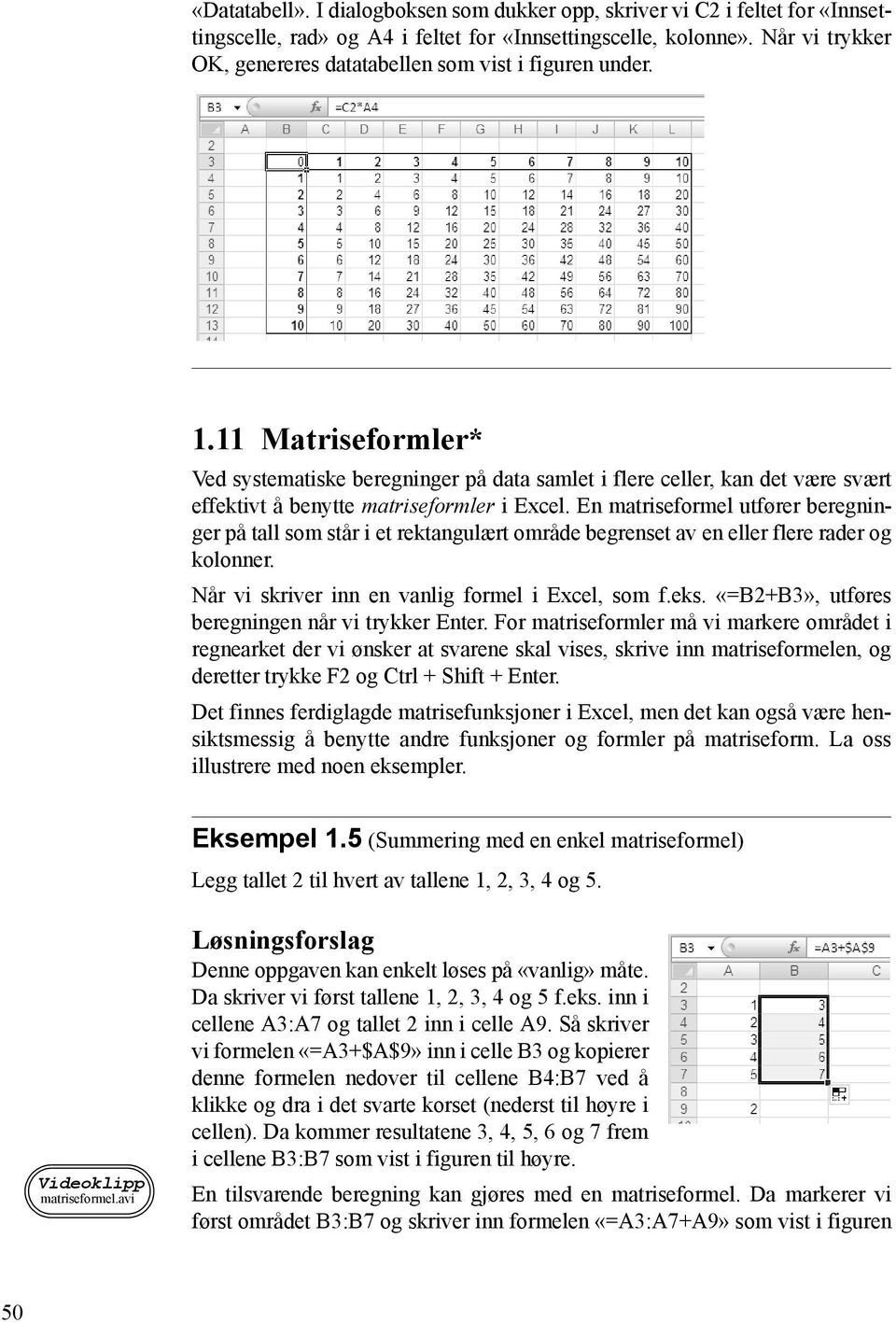 11 Matriseformler* Ved systematiske beregninger på data samlet i flere celler, kan det være svært effektivt å benytte matriseformler i Excel.