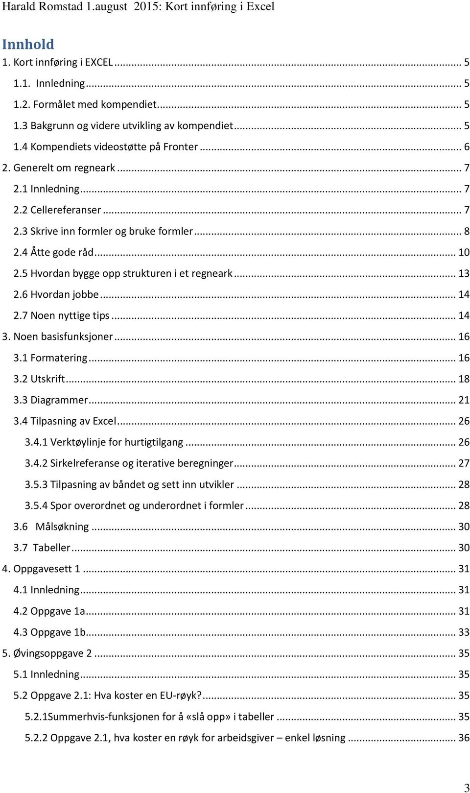 6 Hvordan jobbe... 14 2.7 Noen nyttige tips... 14 3. Noen basisfunksjoner... 16 3.1 Formatering... 16 3.2 Utskrift... 18 3.3 Diagrammer... 21 3.4 Tilpasning av Excel... 26 3.4.1 Verktøylinje for hurtigtilgang.