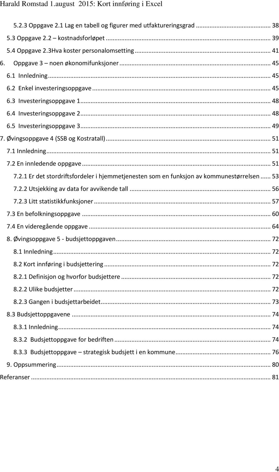 .. 51 7.1 Innledning... 51 7.2 En innledende oppgave... 51 7.2.1 Er det stordriftsfordeler i hjemmetjenesten som en funksjon av kommunestørrelsen... 53 7.2.2 Utsjekking av data for avvikende tall.