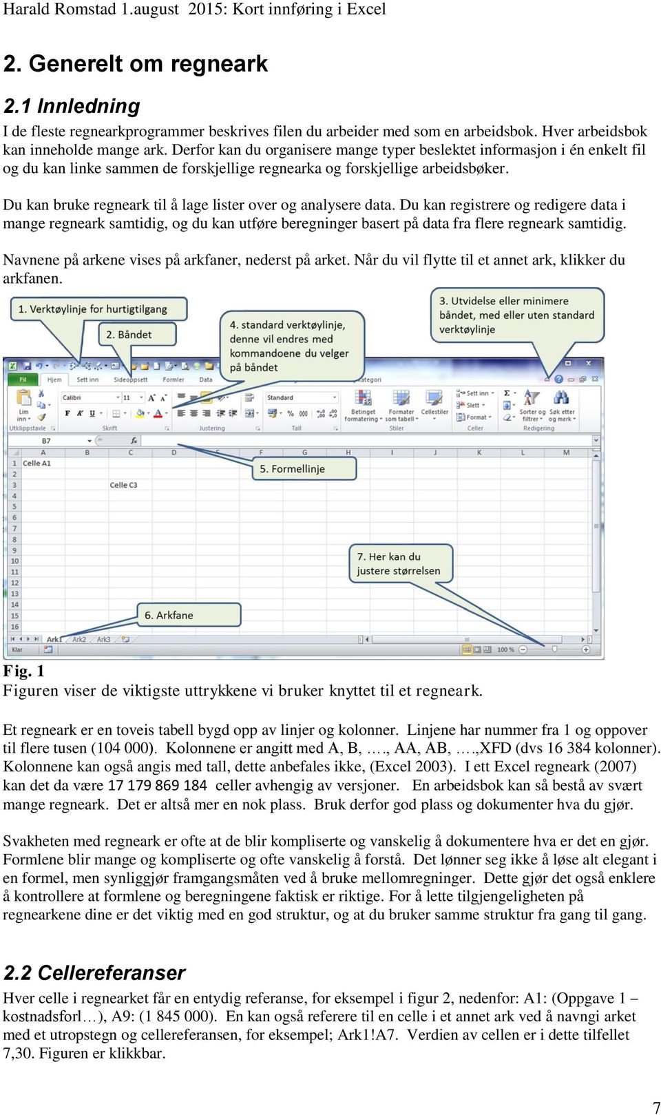 Du kan bruke regneark til å lage lister over og analysere data. Du kan registrere og redigere data i mange regneark samtidig, og du kan utføre beregninger basert på data fra flere regneark samtidig.