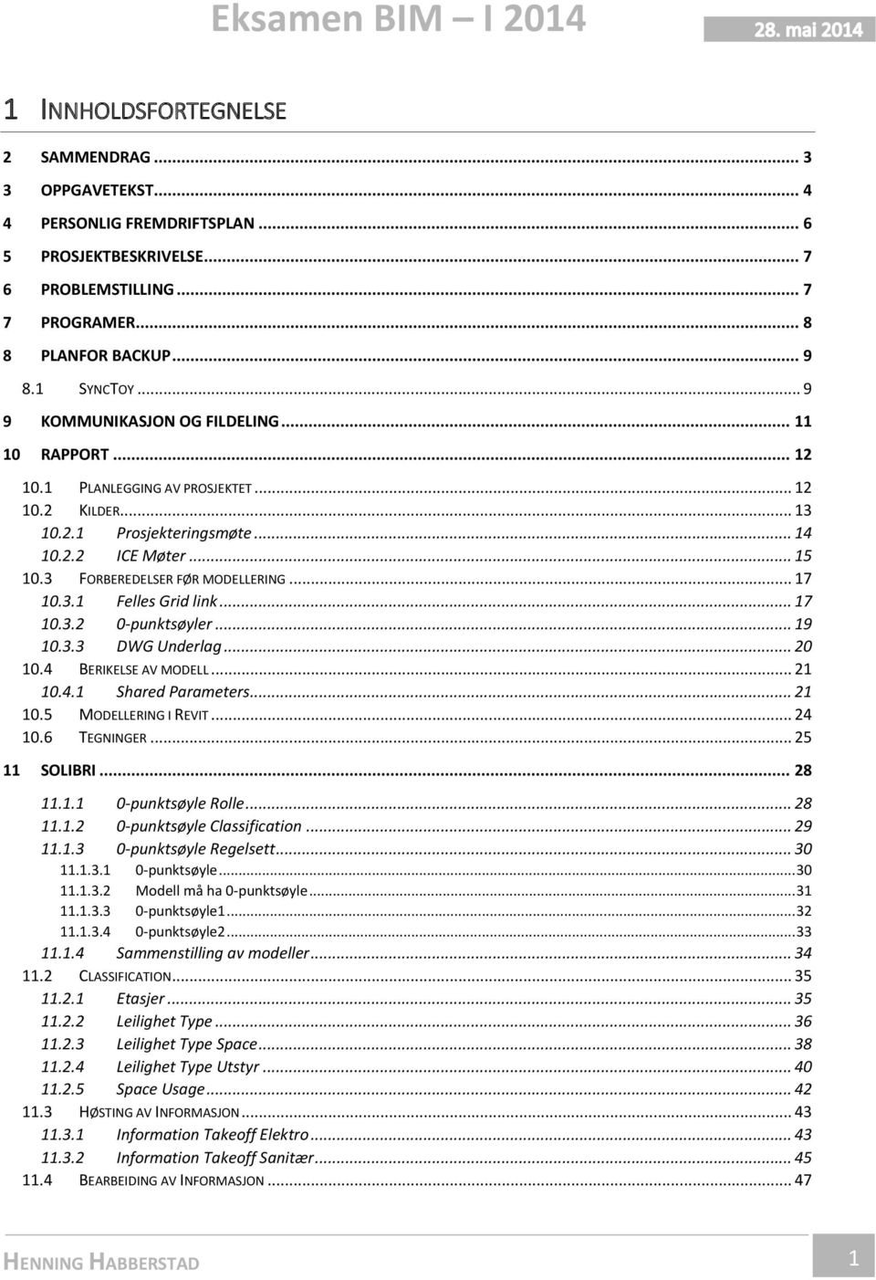 3 FORBEREDELSER FØR MODELLERING... 17 10.3.1 Felles Grid link... 17 10.3. 0-punktsøyler... 19 10.3.3 DWG Underlag... 0 10.4 BERIKELSE AV MODELL... 1 10.4.1 Shared Parameters... 1 10.5 MODELLERING I REVIT.