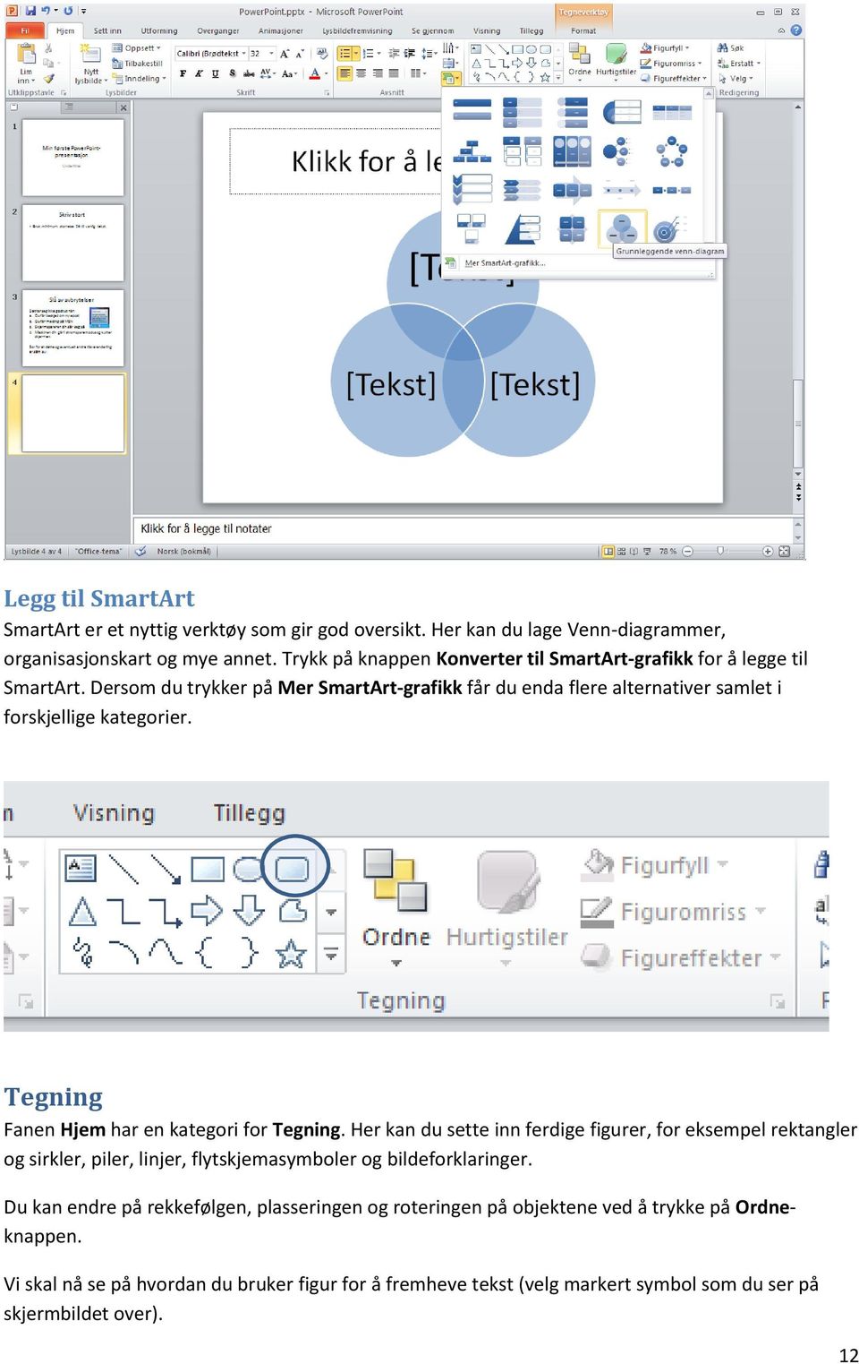 Dersom du trykker på Mer SmartArt-grafikk får du enda flere alternativer samlet i forskjellige kategorier. Tegning Fanen Hjem har en kategori for Tegning.