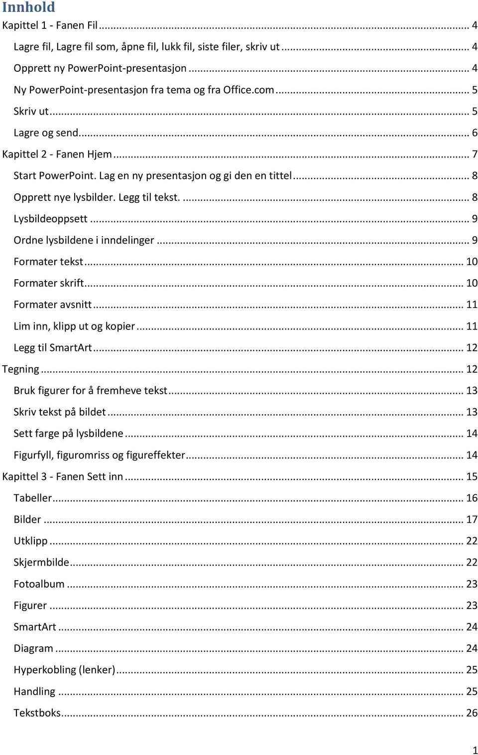 .. 9 Ordne lysbildene i inndelinger... 9 Formater tekst... 10 Formater skrift... 10 Formater avsnitt... 11 Lim inn, klipp ut og kopier... 11 Legg til SmartArt... 12 Tegning.