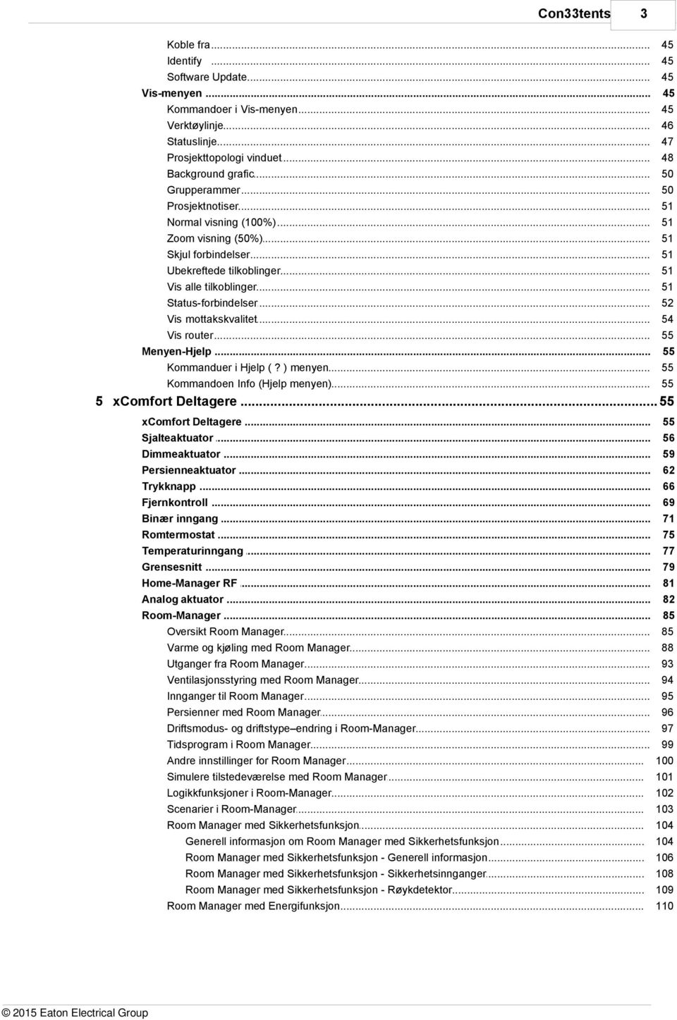 .. 51 Status-forbindelser... 52 Vis mottakskvalitet... 54 Vis router... 55 Menyen-Hjelp... 55 Kommanduer... i Hjelp (? ) menyen 55 Kommandoen... Info (Hjelp menyen) 55 5 xcomfort.