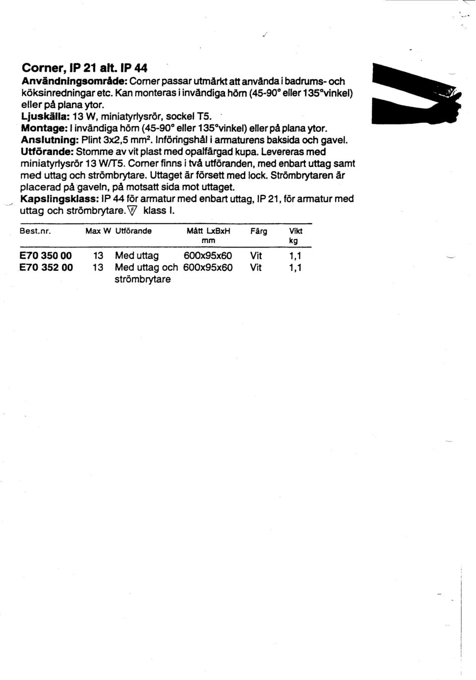 Utförande: Stomme av vit plast med opalfårgad kupa. Levereras med miniatyrlysr6r 13 W/T5. Comer finns i två utf6randen, med enbart uttag samt med uttag och str6mbrytare. Uttaget år f6rsett med lock.