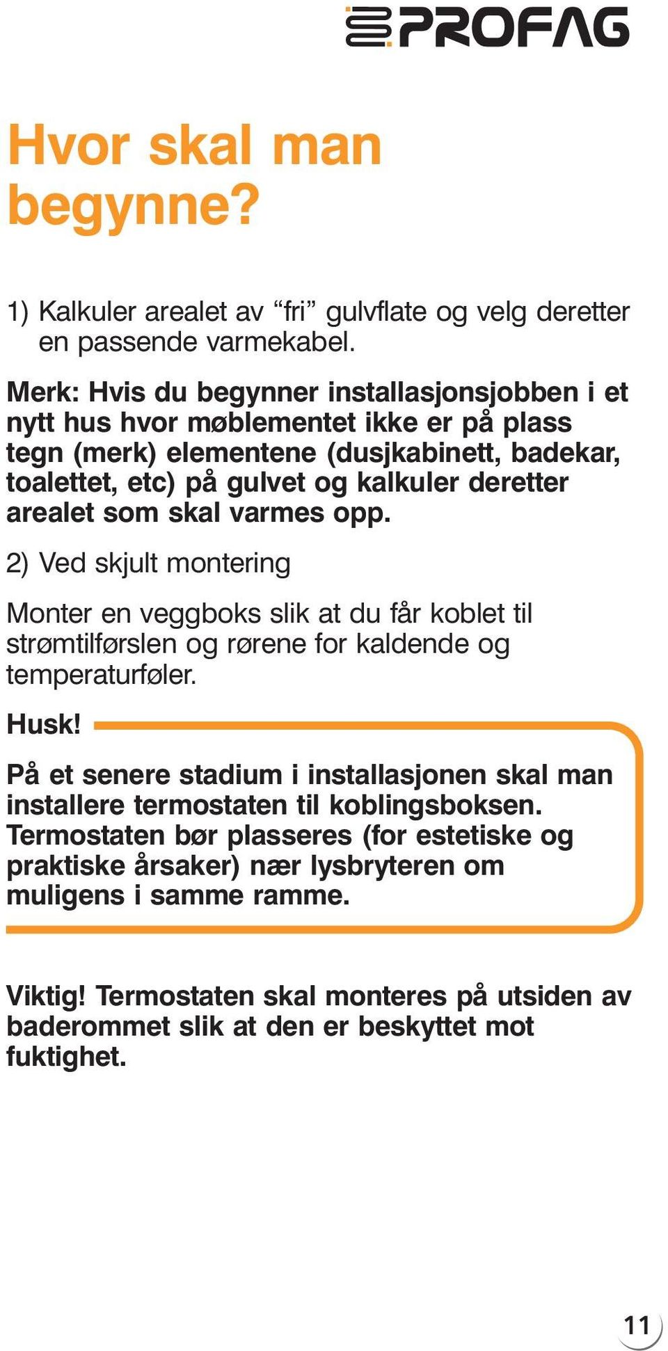 arealet som skal varmes opp. 2) Ved skjult montering Monter en veggboks slik at du får koblet til strømtilførslen og rørene for kaldende og temperaturføler. Husk!