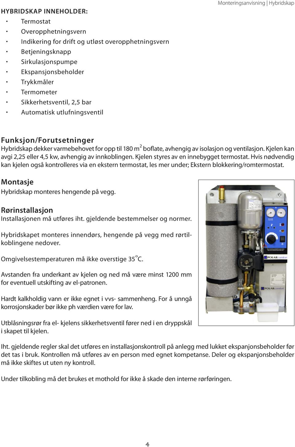 Kjelen kan avgi 2,25 eller 4,5 kw, avhengig av innkoblingen. Kjelen styres av en innebygget termostat.