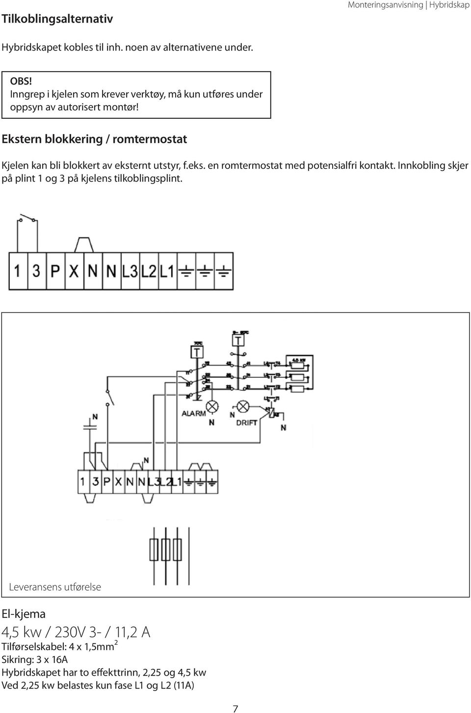 Ekstern blokkering / romtermostat Kjelen kan bli blokkert av eksternt utstyr, f.eks. en romtermostat med potensialfri kontakt.