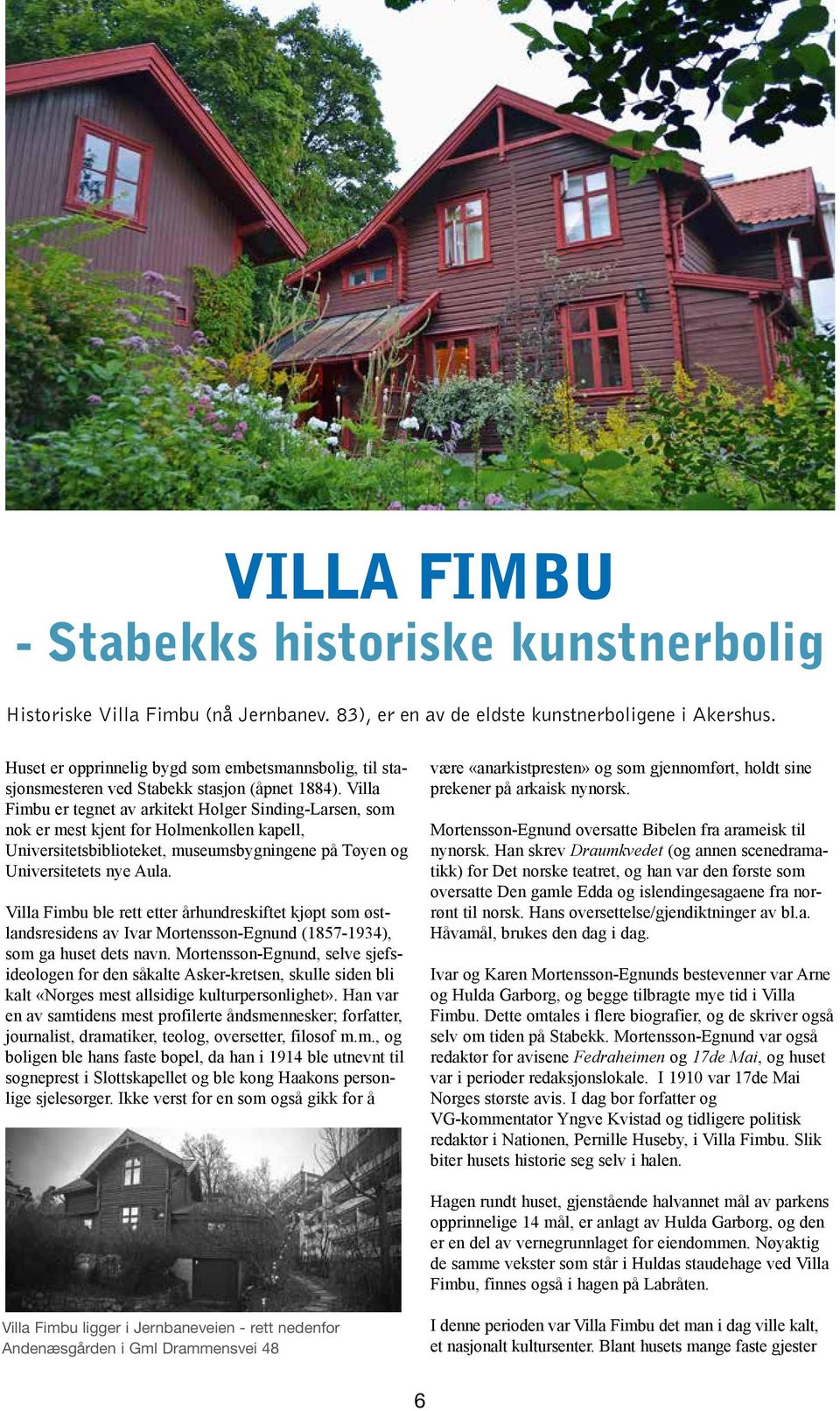 Villa Fimbu er tegnet av arkitekt Holger Sinding-Larsen, som nok er mest kjent for Holmenkollen kapell, Universitetsbiblioteket, museumsbygningene på Tøyen og Universitetets nye Aula.