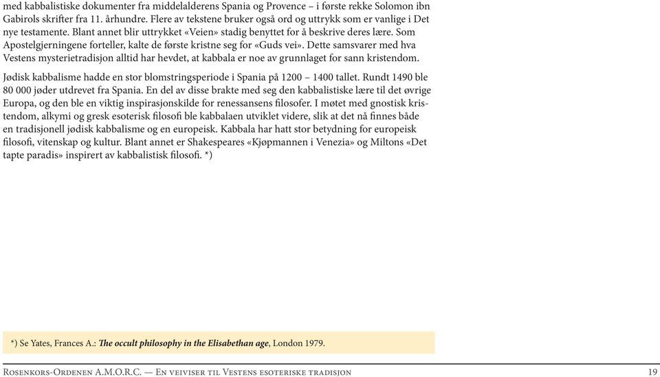 Som Apostelgjerningene forteller, kalte de første kristne seg for «Guds vei». Dette samsvarer med hva Vestens mysterietradisjon alltid har hevdet, at kabbala er noe av grunnlaget for sann kristendom.