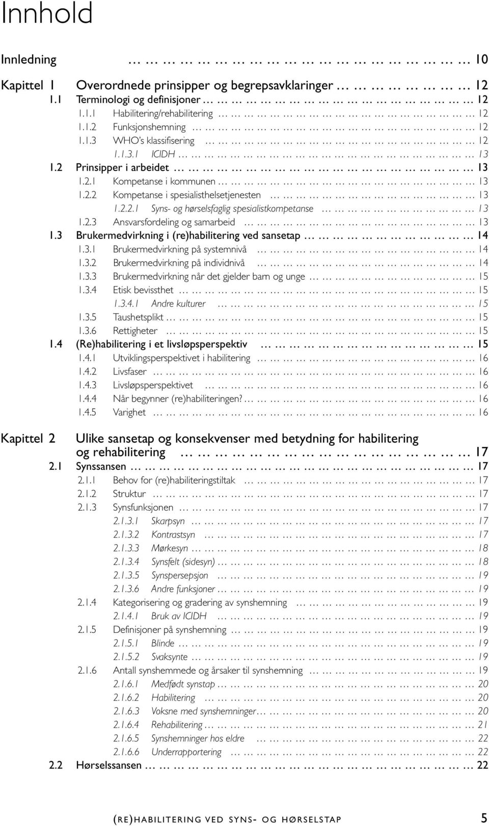 3 Brukermedvirkning i (re)habilitering ved sansetap 14 1.3.1 Brukermedvirkning på systemnivå 14 1.3.2 Brukermedvirkning på individnivå 14 1.3.3 Brukermedvirkning når det gjelder barn og unge 15 1.3.4 Etisk bevissthet 15 1.