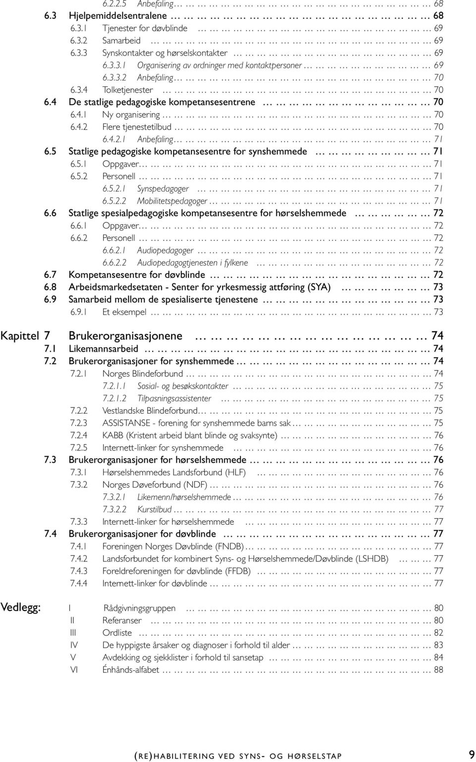 5 Statlige pedagogiske kompetansesentre for synshemmede 71 6.5.1 Oppgaver 71 6.5.2 Personell 71 6.5.2.1 Synspedagoger 71 6.5.2.2 Mobilitetspedagoger 71 6.