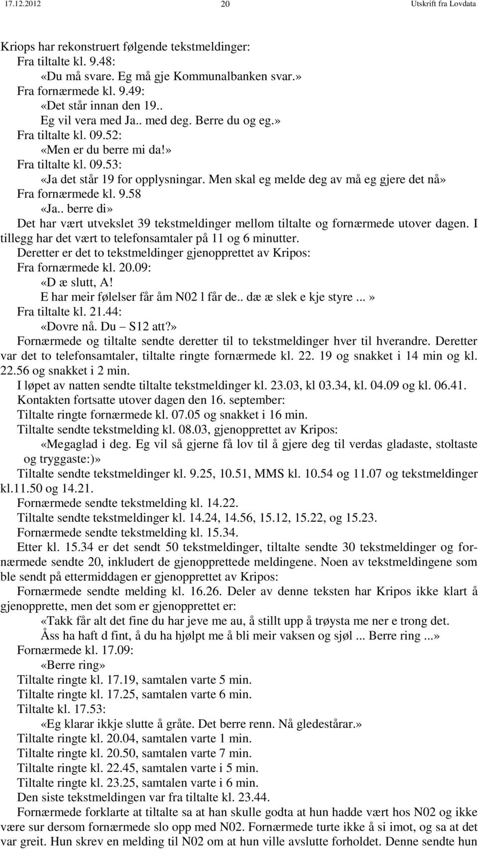 Men skal eg melde deg av må eg gjere det nå» Fra fornærmede kl. 9.58 «Ja.. berre di» Det har vært utvekslet 39 tekstmeldinger mellom tiltalte og fornærmede utover dagen.