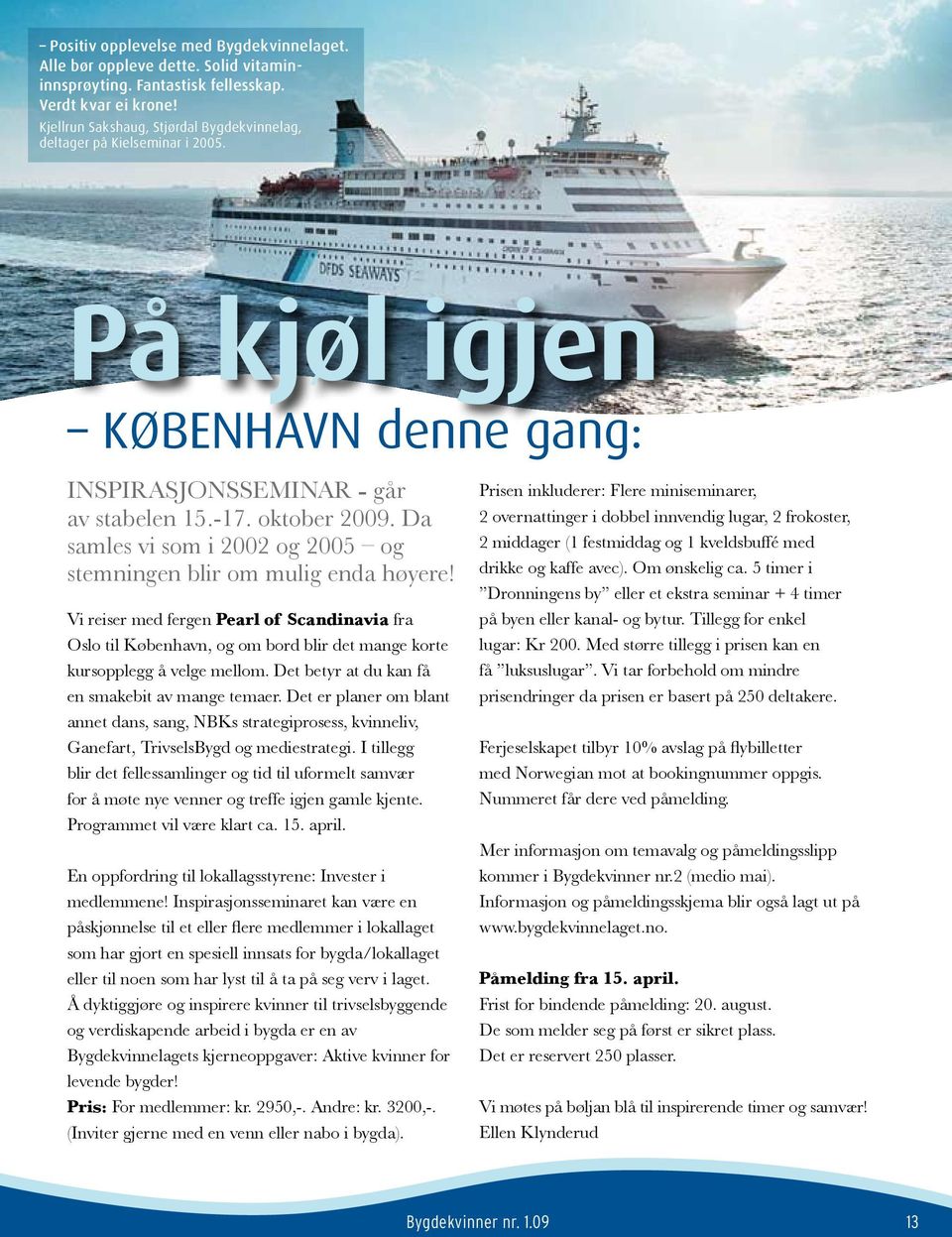 Da samles vi som i 2002 og 2005 og stemningen blir om mulig enda høyere! Vi reiser med fergen Pearl of Scandinavia fra Oslo til København, og om bord blir det mange korte kursopplegg å velge mellom.