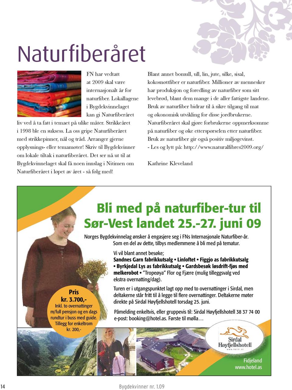 Det ser nå ut til at Bygdekvinnelaget skal få noen innslag i Nitimen om Naturfiberåret i løpet av året - så følg med! Blant annet bomull, ull, lin, jute, silke, sisal, kokosnøttfiber er naturfiber.