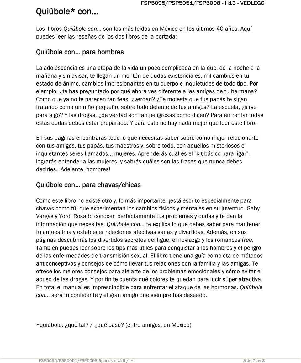 .. para hombres La adolescencia es una etapa de la vida un poco complicada en la que, de la noche a la mañana y sin avisar, te llegan un montón de dudas existenciales, mil cambios en tu estado de